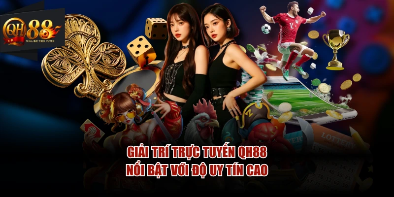 Giải trí trực tuyến QH88 nổi bật với độ uy tín cao
