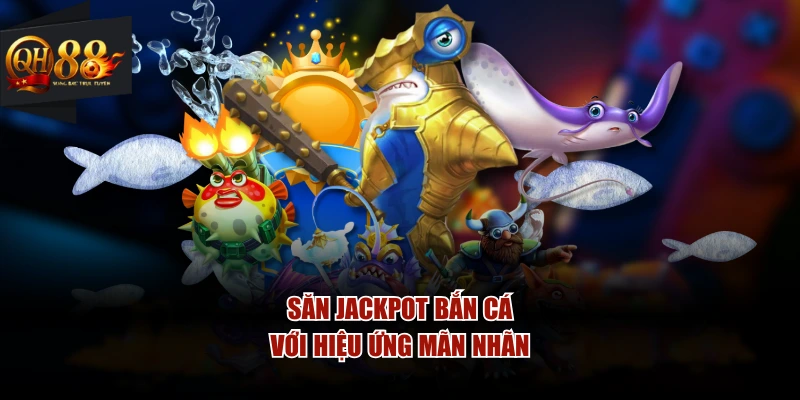 Săn jackpot bắn cá với hiệu ứng mãn nhãn