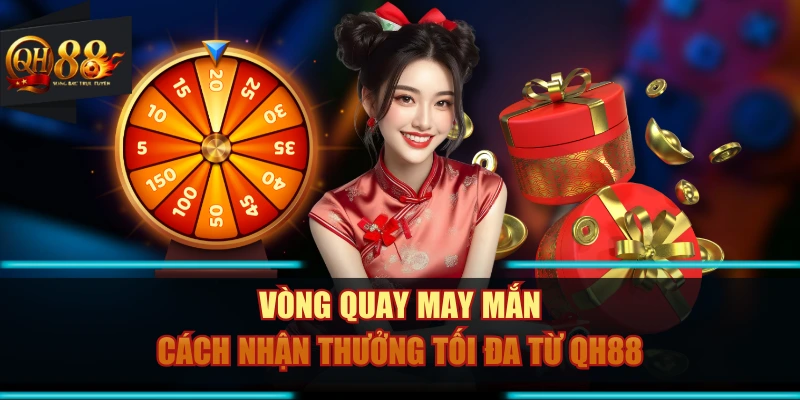 Vòng Quay May Mắn - Cách Nhận Thưởng Tối Đa Từ QH88